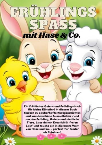 Frühlingsspaß mit Hase & Co.: Ein fröhliches Oster- und Frühlingsbuch für kleine Künstler! In diesem Buch findest Du zauberhafte Kurzgeschichten und ... Ostern und niedliche Tiere. Ab 6 Jahre!