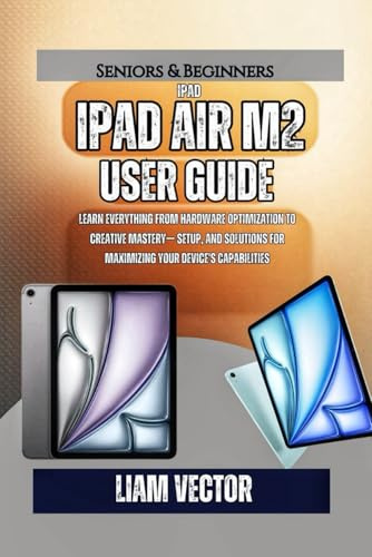 iPad Air M2 User Guide: Learn Everything from Hardware Optimization to Creative Mastery— Setup, and Solutions for Maximizing Your Device's ... That Rewired Human Potential, Band 3)