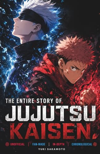 The Entire Story of Jujutsu Kaisen: An Unofficial Fan-Made Guide to the Jujutsu Kaisen Timeline, Hidden Lore, Cursed Energy, Gojo vs Sukuna Origins ... Connecting Season 1, 2 and Jujutsu Kaisen 0
