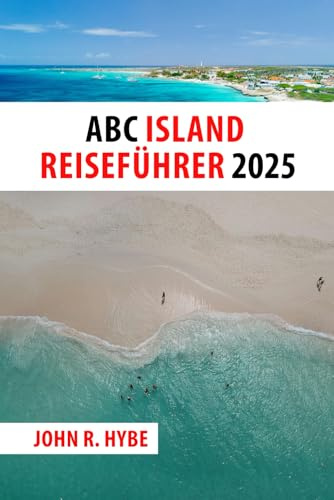 ABC ISLAND REISEFÜHRER 2025: Entdecken Sie Aruba, Bonaire und Curaçao – karibische Farben, Kultur und Küsten warten auf Sie
