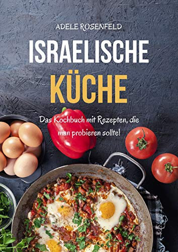 Israelische Küche: Das Kochbuch mit Rezepten, die man probieren sollte