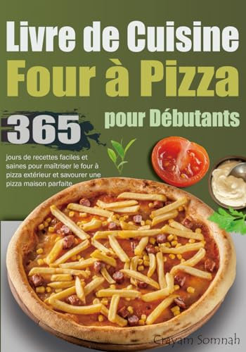 Livre de Cuisine de Four à Pizza pour Débutants: 365 jours de recettes faciles et saines pour maîtriser le four à pizza extérieur et savourer une pizza maison parfaite.