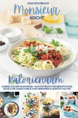 Monsieur kocht kalorienarm I Die besten Rezepte: Cuisine aus dem Kochmixer I Das Kochbuch für Berufstätige, Eilige & die ganze Familie zum Abnehmen & ... kocht - Cuisine aus dem Kochmixer, Band 2)