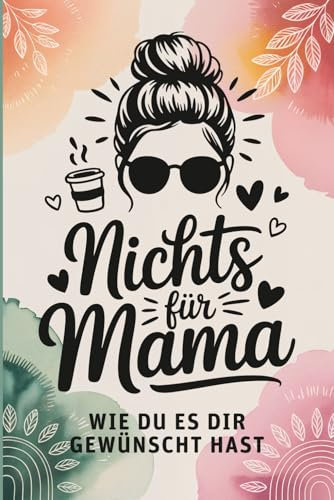 Nichts für Mama – wie du es dir gewünscht hast: Das lustigste Geschenk für Mamas, die sich nichts wünschen