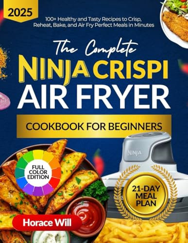 The Complete Ninja Crispi Air Fryer Cookbook for Beginners: 100+ Healthy and Tasty Recipes to Crisp, Reheat, Bake, and Air Fry Perfect Meals in Minutes | Includes a 21-Day Meal Plan