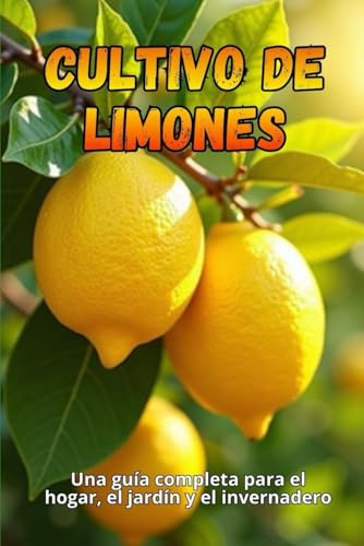 Cultivo de limones: Guía completa para cultivar, cuidar y cosechar limoneros en casa