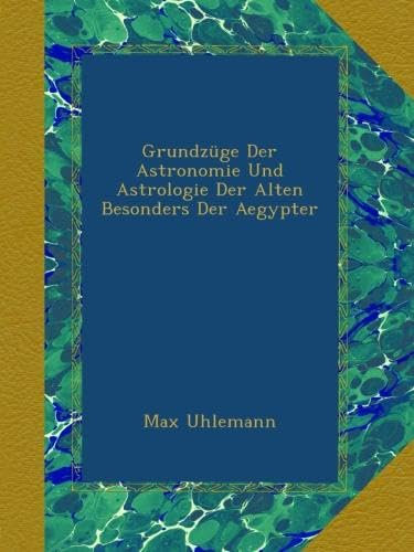 Grundzüge Der Astronomie Und Astrologie Der Alten Besonders Der Aegypter