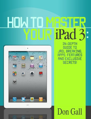 How To Master Your IPad 3 - In-Depth Guide To Jail Breaking Apps,Features And Exclusive Secrets (English Edition)