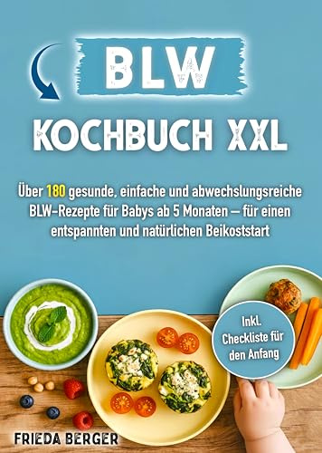 BLW Kochbuch XXL: Über 180 gesunde, einfache und abwechslungsreiche BLW-Rezepte für Babys ab 5-6 Monaten – für einen entspannten und natürlichen Beikoststart