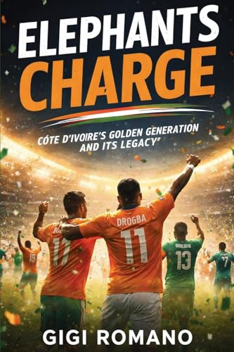 Elephants Charge: Côte d'Ivoire's Golden Generation and Its Legacy