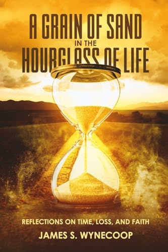 A GRAIN OF SAND IN THE HOURGLASS OF LIFE REFLECTIONS ON TIME,LOSS, AND FAITH