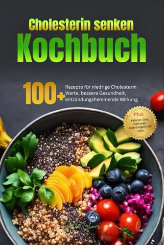 Cholesterin Senken Kochbuch: 100+ Rezepte für niedrige Cholesterin Werte, bessere Gesundheit, entzündungshemmende Wirkung. Inkl. Cholesterin-Plan & Nahrungsergänzungsmittel-Liste