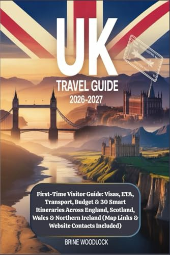UK Travel Guide 2026–2027: First-Time Visitor Guide: Visas, ETA, Transport, Budget & 30 Smart Itineraries Across England, Scotland, Wales & Northern Ireland (Map Links & Website Contacts Included)