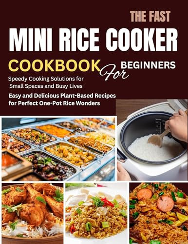 FAST MINI RICE COOKER COOKBOOK FOR BEGINNERS: Easy and Delicious Plant-Based Recipes for Perfect One-Pot Rice Wonders
