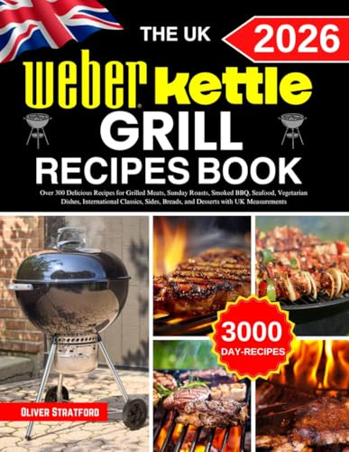 The Uk Weber Kettle Grill Recipe Book: Over 300 Delicious Recipes for Grilled Meats, Sunday Roasts, Smoked BBQ, Seafood, Vegetarian Dishes, ... Breads, and Desserts with UK Measurements
