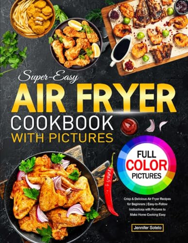 Super-Easy Air Fryer Cookbook with Pictures: Crisp & Delicious Air Fryer Recipes for Beginners | Easy-to-Follow Instructions with Pictures to Make Home Cooking Easy