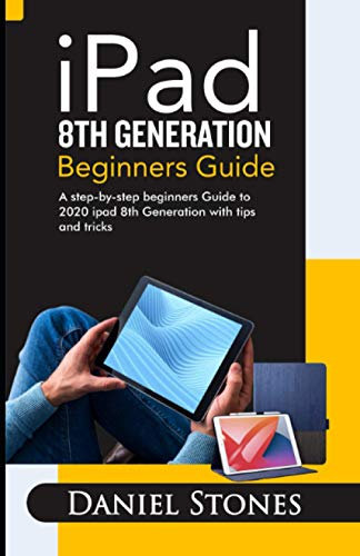 iPad 8th Generation Beginners Guide: A Step-by-Step Beginners Guide to 2020 iPad 8th Generation with Tips and Tricks