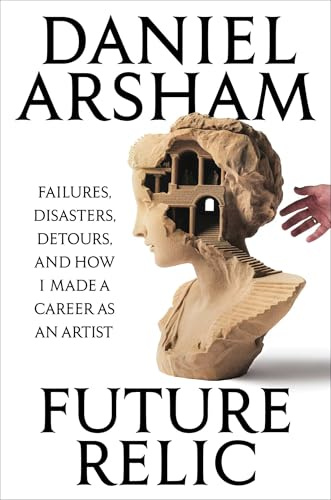 Future Relic: Failures, Disasters, Detours, and How I Made a Career as an Artist
