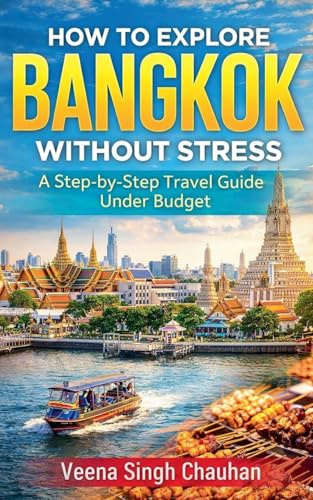 How to Explore Bangkok Without Stress: A Step-by-Step Travel Guide Under Budget