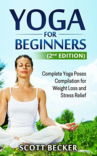 Yoga For Beginners (2nd edition): Complete Yoga Poses Compilation for Weight Loss and Stress Relief (Yoga Postures, Yoga for beginners, Yoga guide, Yoga ... for stress relief Book 1) (English Edition)