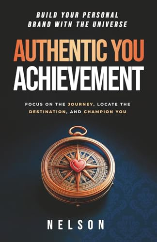 Authentic You Achievement: Build Your Personal Brand with the Universe: Focus on the Journey, Locate the Destination, and Champion You