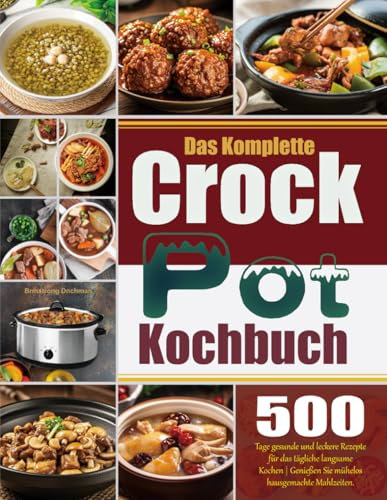 Das Komplette Crock Pot Kochbuch: 500 Tage gesunde und leckere Rezepte für das tägliche langsame Kochen | Genießen Sie mühelos hausgemachte Mahlzeiten.