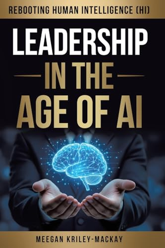 Leadership in the Age of AI: Rebooting Human Intelligence (HI)