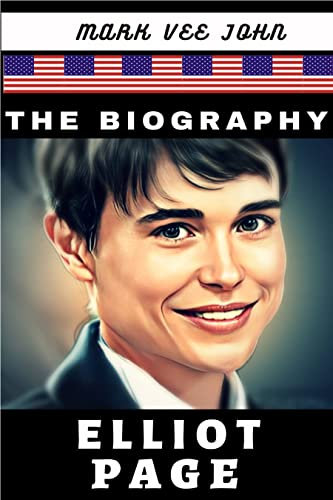 THE BIOGRAPHY OF ELLIOT PAGE : A Canadian Actor and The First Transgender Man to Appear on The Cover of Time.