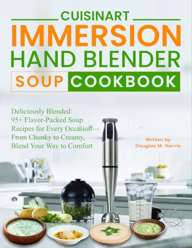 Cuisinart Immersion Hand Blender Soup Cookbook: Deliciously Blended: 95+ Flavor-Packed Soup Recipes for Every Occasion—From Chunky to Creamy, Blend Your Way to Comfort