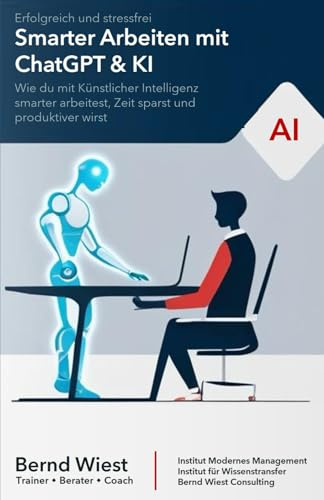 Smarter Arbeiten mit ChatGPT & KI: Erfolgreich und stressfrei: Wie du mit Künstlicher Intelligenz smarter arbeitest, Zeit sparst und produktiver wirst