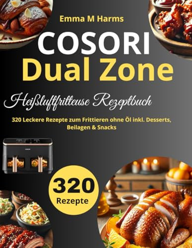 COSORI Dual Zone Heißluftfritteuse Rezeptbuch: 320 Leckere Rezepte zum Frittieren ohne Öl inkl. Desserts, Beilagen & Snacks
