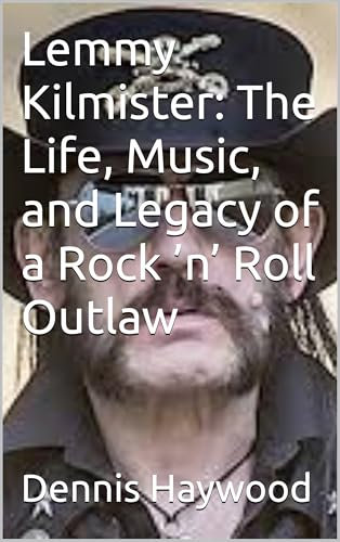 Lemmy Kilmister: The Life, Music, and Legacy of a Rock ’n’ Roll Outlaw (English Edition)