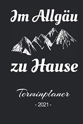 Im Allgäu zu Hause: Familienplaner, Terminplaner, Terminkalender, Tagesplaner und Kalender 2021 zum planen, organisieren und notieren mit Notizen, Prioritäten und ToDo Listen mit 365 Seiten