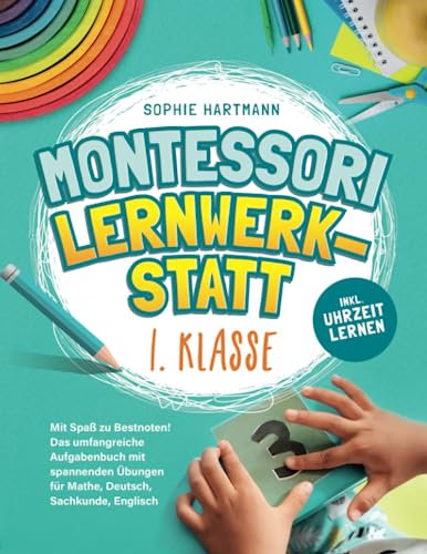 Montessori Lernwerkstatt 1. Klasse: Mit Spaß zu Bestnoten! Das umfangreiche Aufgabenbuch mit spannenden Übungen für Mathe, Deutsch, Sachkunde, Englisch