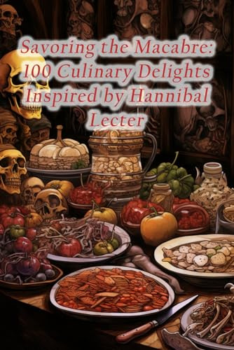 Savoring the Macabre: 100 Culinary Delights Inspired by Hannibal Lecter