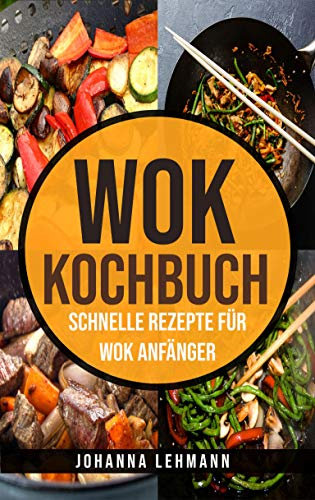 Wok Kochbuch: Schnelle Rezepte für Wok Anfänger