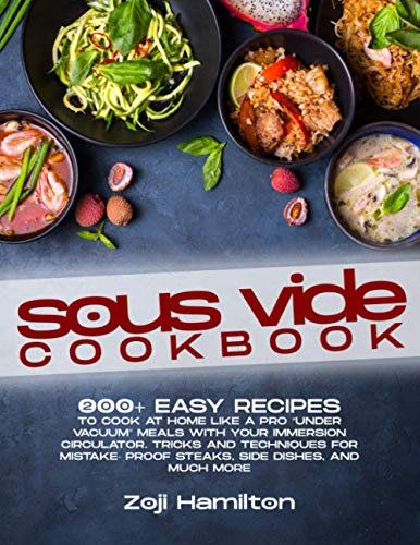 Sous Vide Cookbook: 200+ Easy Recipes To Cook At Home Like A Pro “Under Vacuum” Meals With Your Immersion Circulator. Tricks And Techniques For Mistake-Proof Steaks, Side Dishes, And Much More