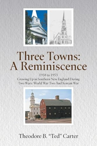 Three Towns - A Reminiscence: 1938 to 1953 Growing Up in Southern New England During Two Wars: World War Two And Korean War : 1938 to 1953 Growing Up ... Two Wars - World War Two And Korean War