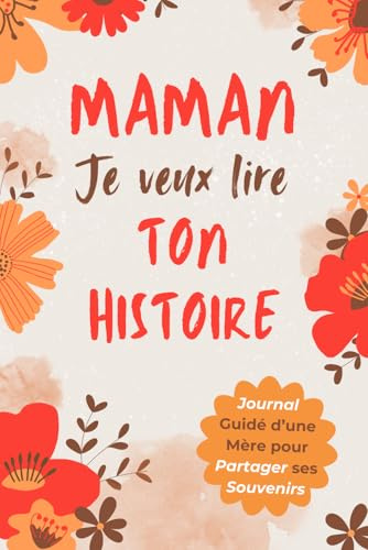 Maman, Je Veux Lire Ton Histoire: Idée Cadeau Originale pour Découvrir l'Histoire d'une Femme Unique, Votre Maman ! Le Livre Souvenir à Offrir pour la Fête des Mères, Anniversaire ou Noël.