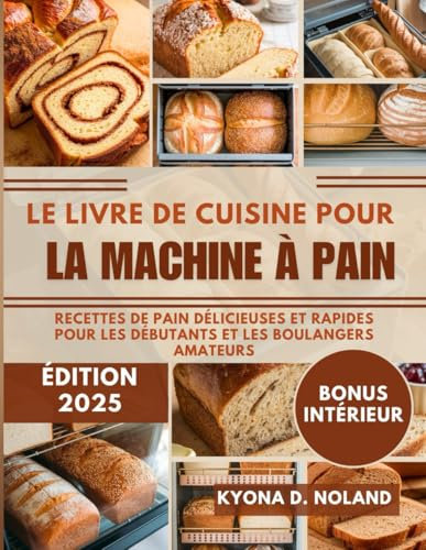 Le livre de cuisine pour la machine à pain: Recettes de pain délicieuses et rapides pour les débutants et les boulangers amateurs