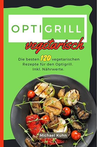 Optigrill Vegetarisch: Die besten 120 vegetarischen Rezepte für den Optigrill. Inkl. Nährwerte.