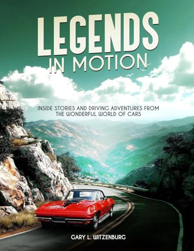 Legends in Motion Inside Stories and Driving Adventures from the Wonderful World of Cars