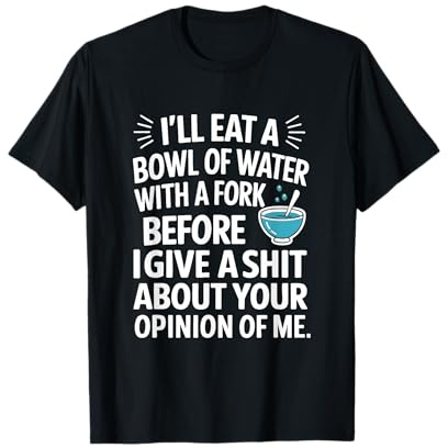 Funny Sarcastic Humor I'll Eat A Bowl Of Water With A Fork T-Shirt