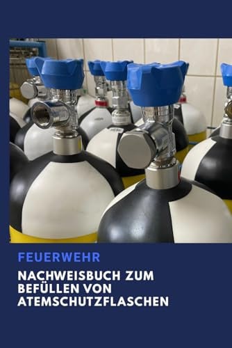 Nachweisbuch zum Befüllen von Atemschutzflaschen: Das unverzichtbare Buch für Ihre Dokumentation in der Feuerwehr: gelernt im Einsatz – für den Ernstfall bereit
