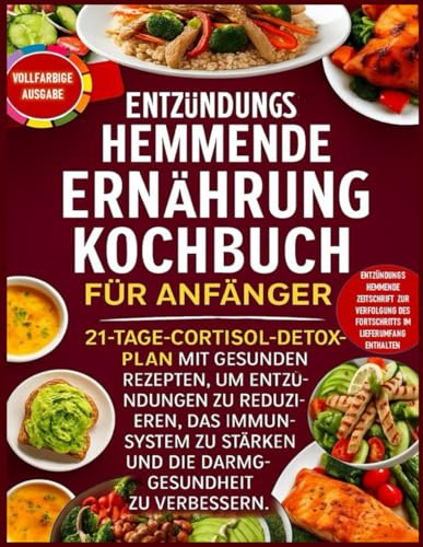 Entzündungshemmende Ernährung Kochbuch für Anfänger: 21-Tage-Cortisol-Detox-Plan mit gesunden Rezepten, um Entzündungen zu reduzieren, das Immunsystem zu stärken und die Darmgesundheit zu verbessern