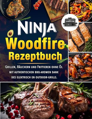 Ninja Woodfire Rezeptbuch : Grillen, Räuchern und Frittieren ohne Öl mit authentischen bbq-aromen dank des elektrisch en outdoor-grills.