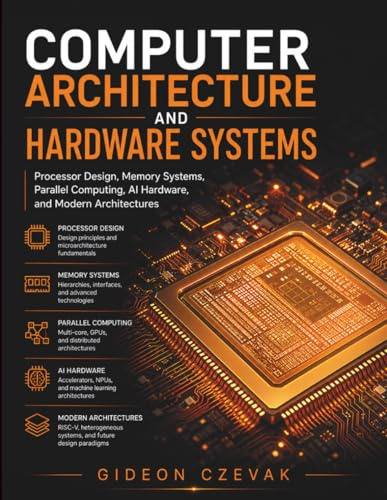 Computer Architecture and Hardware Systems: Processor Design, Memory Systems, Parallel Computing, AI Hardware, and Modern Architectures