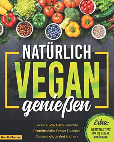 Natürlich vegan genießen: Leckere Low Carb Gerichte. Proteinreiche Power Rezepte. Gesund glutenfrei kochen. Wertvolle Tipps für die vegane Ernährung.