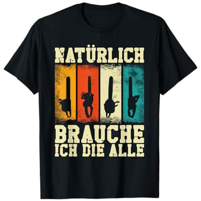 Natürlich brauche ich die alle! Motorsäge Kettensäge T-Shirt