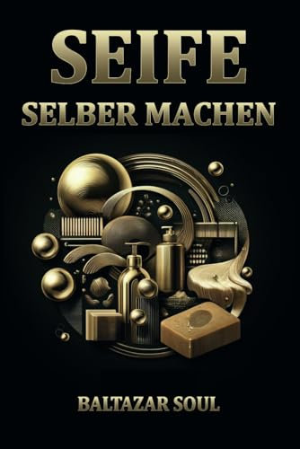 Seife Selber Machen: Ratgeber: Grundlegende Zutaten für die Seifenherstellung | Anleitung: Kreative Seifenrezepte für Kinder | Leitfaden: Auswahl und ... Innovative Seifenideen für Fortgeschrittene